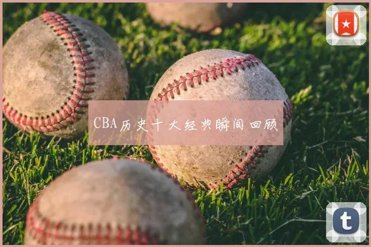 CBA历史十大经典瞬间回顾