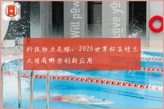 科技助力足球，2026世界杯亚特兰大将有哪些创新应用