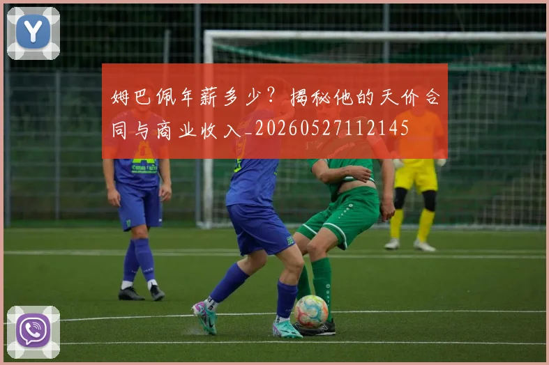 姆巴佩年薪多少？揭秘他的天价合同与商业收入_20260527112145