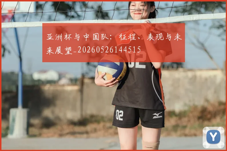 亚洲杯与中国队：征程、表现与未来展望_20260526144515