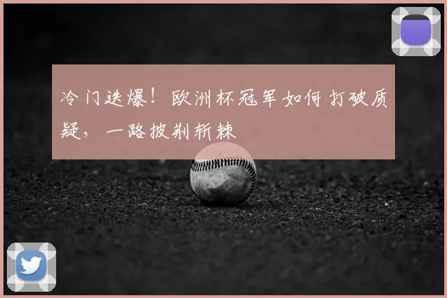 冷门迭爆！欧洲杯冠军如何打破质疑，一路披荆斩棘