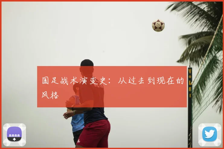 国足战术演变史：从过去到现在的风格