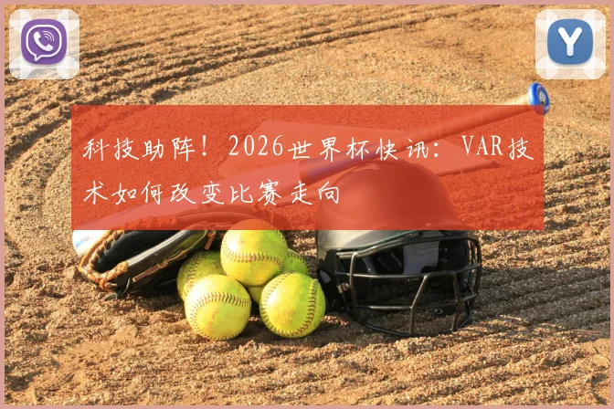 科技助阵!2026世界杯快讯:VAR技术如何改变比赛走向