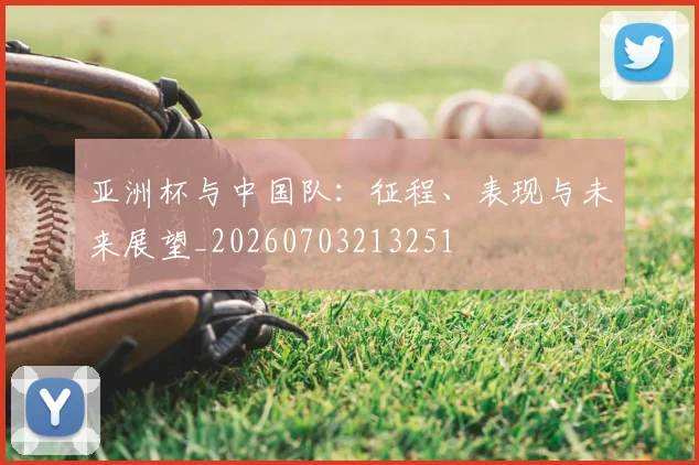 亚洲杯与中国队:征程、表现与未来展望_20260703213251