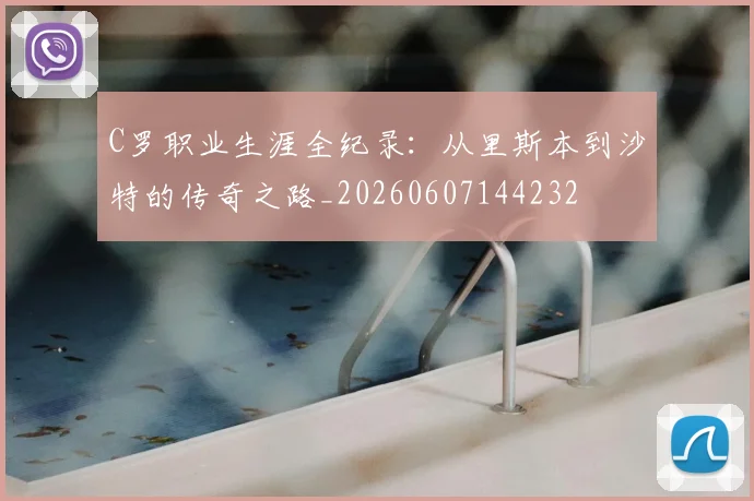 C罗职业生涯全纪录:从里斯本到沙特的传奇之路_20260607144232
