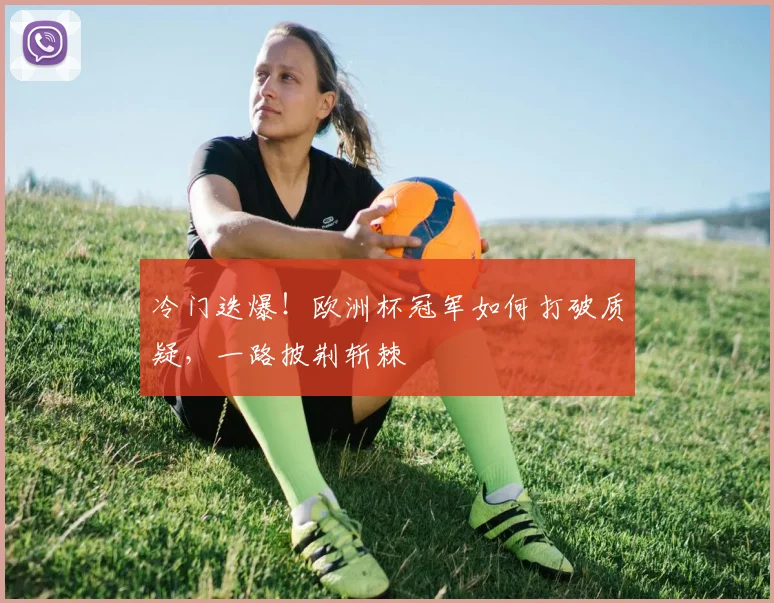 冷门迭爆!欧洲杯冠军如何打破质疑,一路披荆斩棘