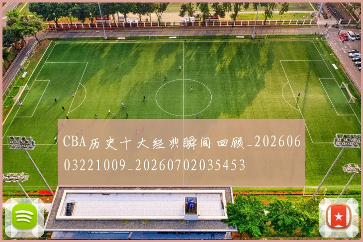 CBA历史十大经典瞬间回顾_20260603221009_20260702035453