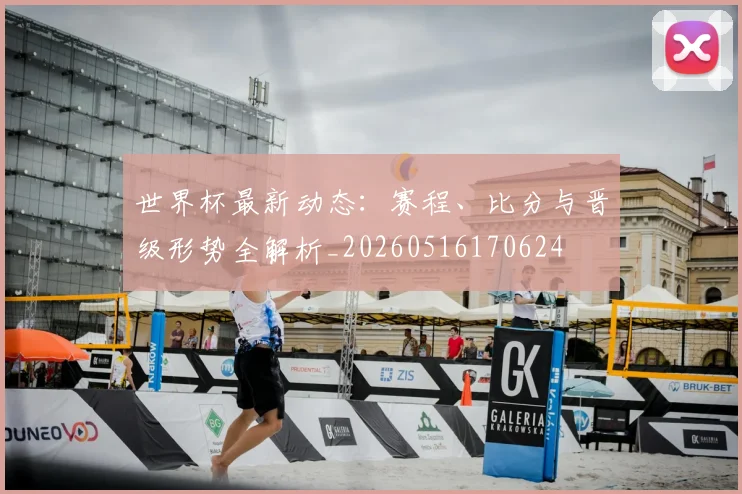 世界杯最新动态:赛程、比分与晋级形势全解析_20260516170624