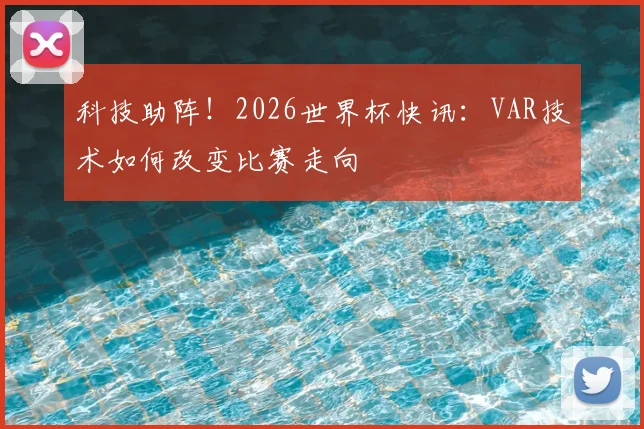 科技助阵!2026世界杯快讯:VAR技术如何改变比赛走向