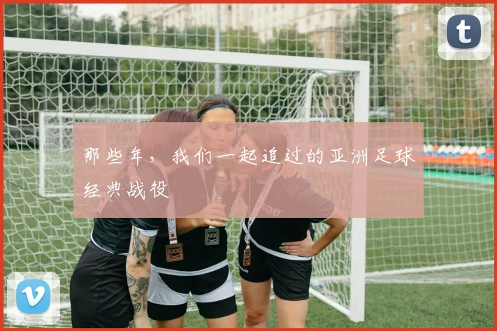 那些年,我们一起追过的亚洲足球经典战役
