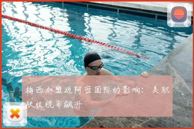 梅西加盟迈阿密国际的影响：美职联收视率飙升