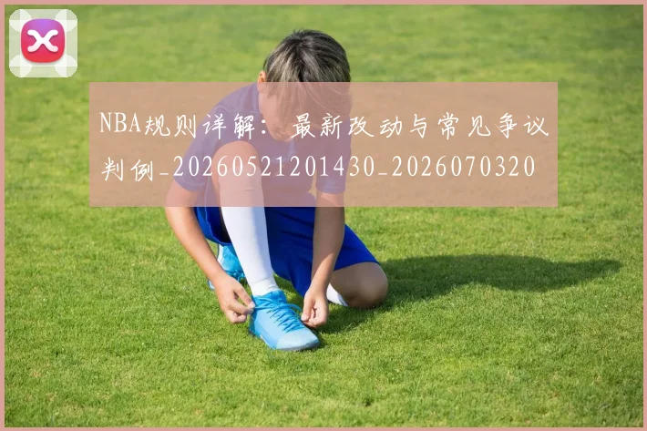 NBA规则详解:最新改动与常见争议判例_20260521201430_20260703202532