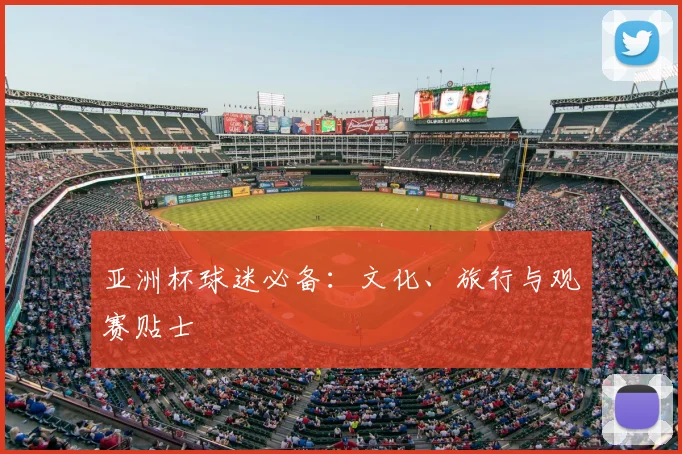 亚洲杯球迷必备：文化、旅行与观赛贴士