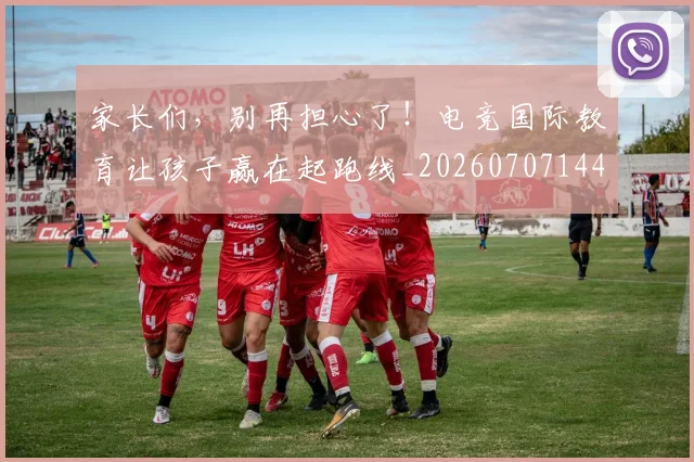 家长们，别再担心了！电竞国际教育让孩子赢在起跑线_20260707144749