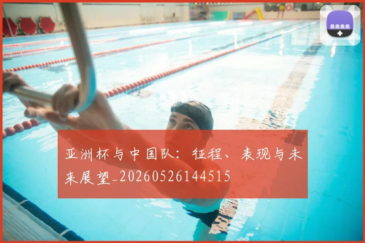 亚洲杯与中国队:征程、表现与未来展望_20260526144515