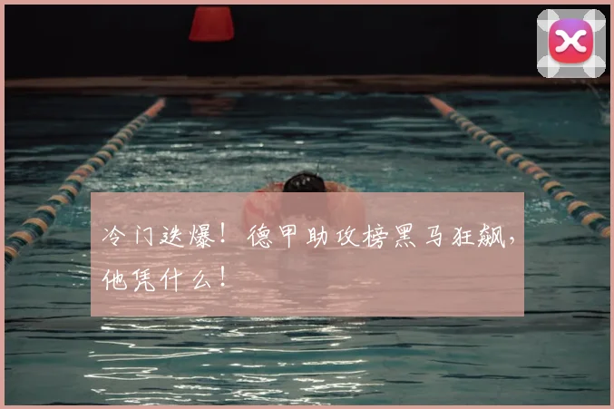 冷门迭爆!德甲助攻榜黑马狂飙,他凭什么!