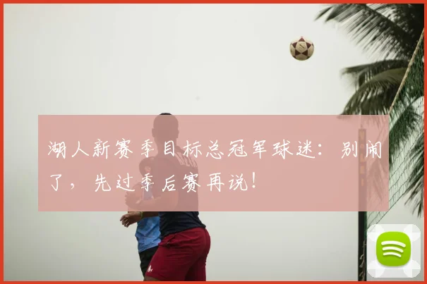 湖人新赛季目标总冠军球迷：别闹了，先过季后赛再说！