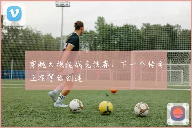 穿越火线枪战竞技赛,下一个传奇正在等你创造