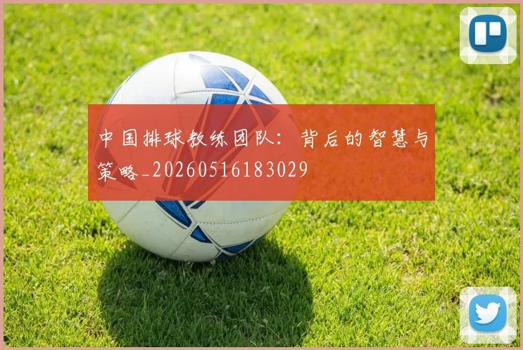 中国排球教练团队:背后的智慧与策略_20260516183029