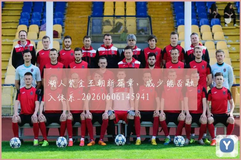 湖人紫金王朝新篇章，威少能否融入体系_20260606145941