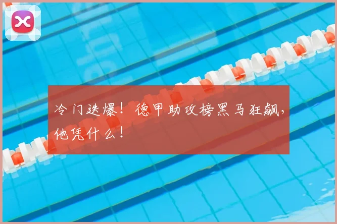 冷门迭爆!德甲助攻榜黑马狂飙,他凭什么!